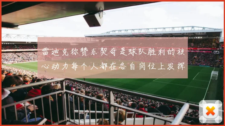 雷迪克称赞东契奇是球队胜利的核心动力每个人都在各自岗位上发挥作用