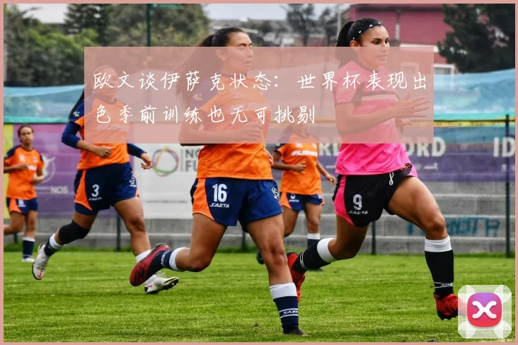欧文谈伊萨克状态：世界杯表现出色季前训练也无可挑剔