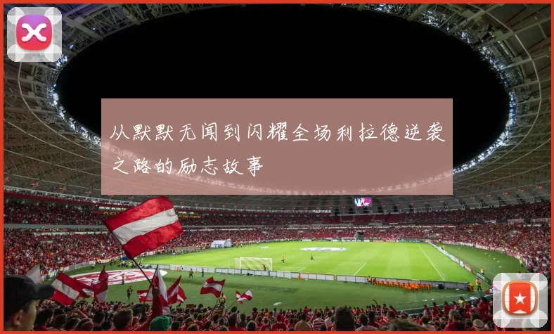 从默默无闻到闪耀全场利拉德逆袭之路的励志故事