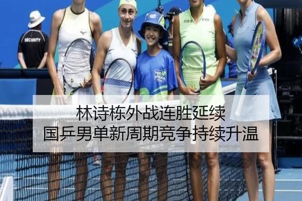 林诗栋外战连胜延续 国乒男单新周期竞争持续升温